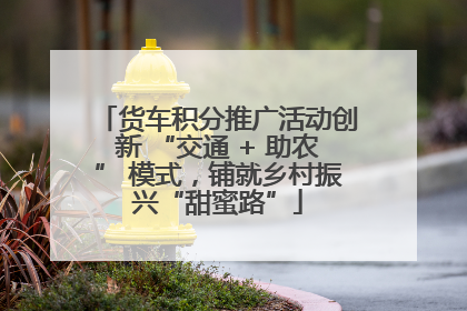 货车积分推广活动创新 “交通 + 助农” 模式，铺就乡村振兴“甜蜜路”