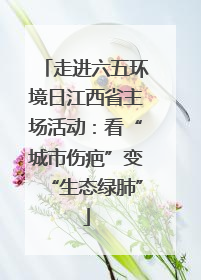 走进六五环境日江西省主场活动：看“城市伤疤”变“生态绿肺”