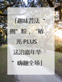 趣味普法“圈”粉，“椿光·PLUS 法治嘉年华”嗨翻全场