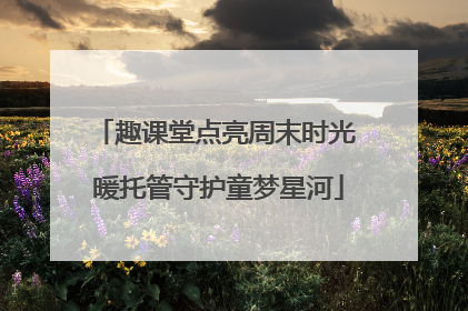 趣课堂点亮周末时光 暖托管守护童梦星河