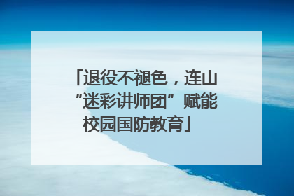 退役不褪色，连山“迷彩讲师团”赋能校园国防教育