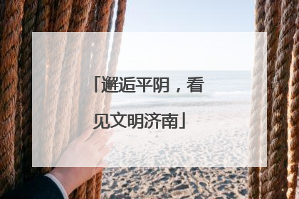 邂逅平阴，看见文明济南