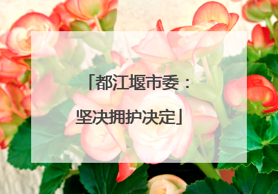 都江堰市委：坚决拥护决定