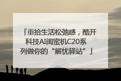 重拾生活松弛感，酷开科技AI闺蜜机C20系列做你的“解忧驿站”