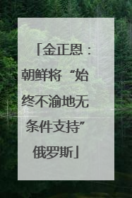 金正恩：朝鲜将“始终不渝地无条件支持”俄罗斯