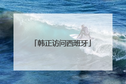 韩正访问西班牙