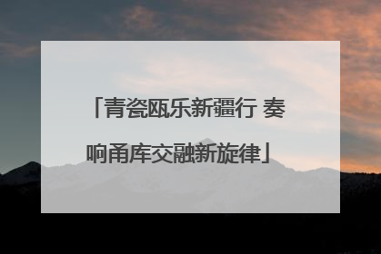 青瓷瓯乐新疆行 奏响甬库交融新旋律