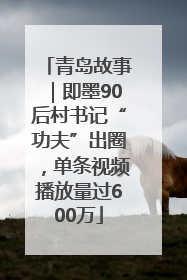 青岛故事｜即墨90后村书记“功夫”出圈，单条视频播放量过600万