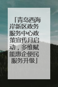 青岛西海岸新区政务服务中心政策宣传月启动，多维赋能惠企便民服务升级