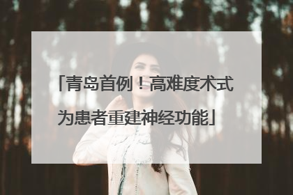 青岛首例！高难度术式为患者重建神经功能