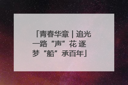 青春华章｜追光一路“声”花 逐梦“船”承百年