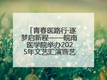 青春医路行·逐梦启新程——皖南医学院举办2025年文艺汇演暨艺术党课