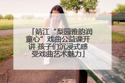 靖江“梨园雅韵润童心”戏曲公益课开讲 孩子们沉浸式感受戏曲艺术魅力