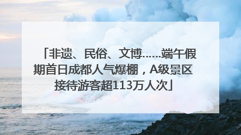 非遗、民俗、文博……端午假期首日成都人气爆棚，A级景区接待游客超113万人次