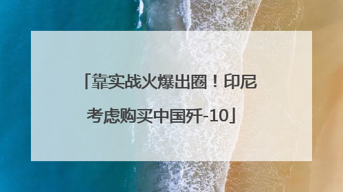 靠实战火爆出圈！印尼考虑购买中国歼-10