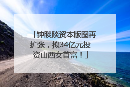 钟睒睒资本版图再扩张，拟34亿元投资山西女首富！