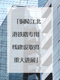 铜陵江北港铁路专用线建设取得重大进展
