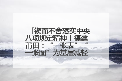 锲而不舍落实中央八项规定精神丨福建莆田：“一张表”“一张图”为基层减轻“数字负担”