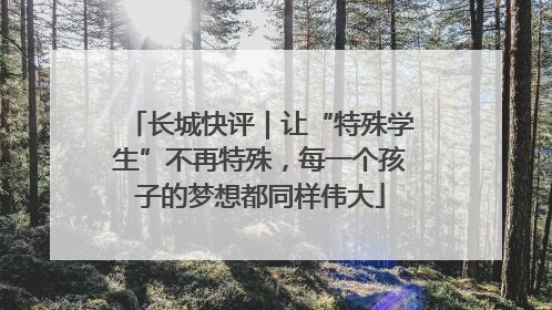 长城快评｜让“特殊学生”不再特殊，每一个孩子的梦想都同样伟大