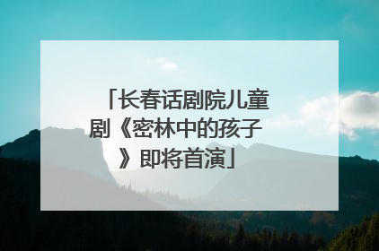 长春话剧院儿童剧《密林中的孩子》即将首演