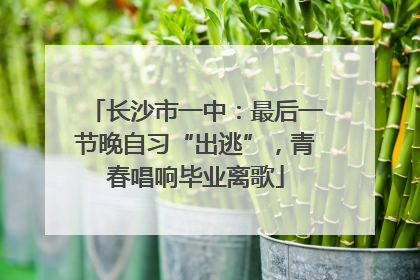 长沙市一中：最后一节晚自习“出逃”，青春唱响毕业离歌