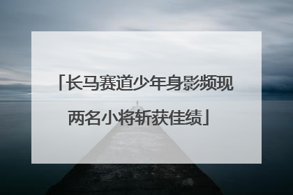 长马赛道少年身影频现 两名小将斩获佳绩