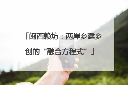 闽西赖坊：两岸乡建乡创的“融合方程式”