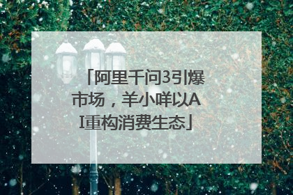 阿里千问3引爆市场，羊小咩以AI重构消费生态