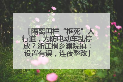 隔离围栏“框死”人行道，为防电动车乱停放？浙江桐乡濮院镇：设置有误，连夜整改