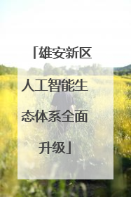 雄安新区人工智能生态体系全面升级