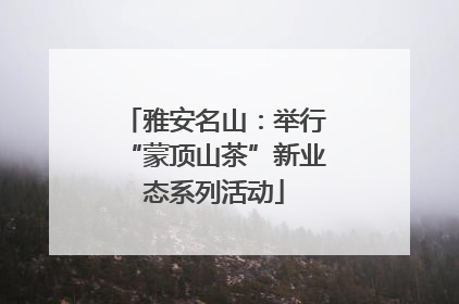 雅安名山：举行“蒙顶山茶”新业态系列活动