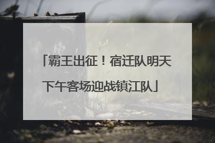 霸王出征！宿迁队明天下午客场迎战镇江队