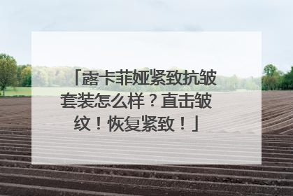 露卡菲娅紧致抗皱套装怎么样？直击皱纹！恢复紧致！