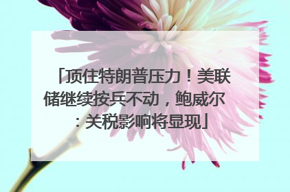 顶住特朗普压力！美联储继续按兵不动，鲍威尔：关税影响将显现