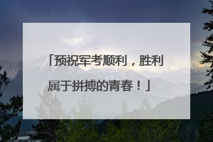预祝军考顺利，胜利属于拼搏的青春！