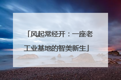 风起常经开：一座老工业基地的智美新生