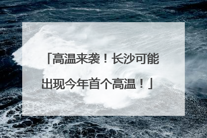 高温来袭！长沙可能出现今年首个高温！
