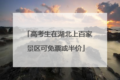 高考生在湖北上百家景区可免票或半价