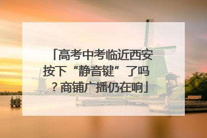 高考中考临近西安按下“静音键”了吗？商铺广播仍在响