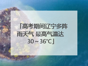 高考期间辽宁多阵雨天气 最高气温达30～36℃