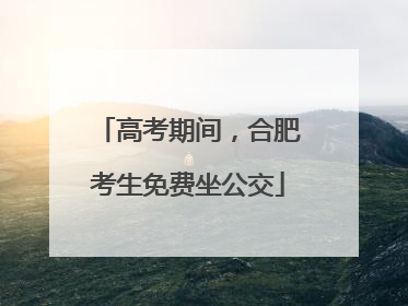 高考期间，合肥考生免费坐公交