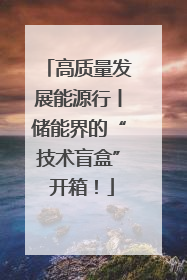 高质量发展能源行丨储能界的“技术盲盒” 开箱！