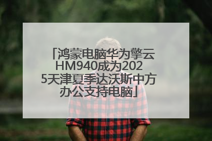 鸿蒙电脑华为擎云 HM940成为2025天津夏季达沃斯中方办公支持电脑