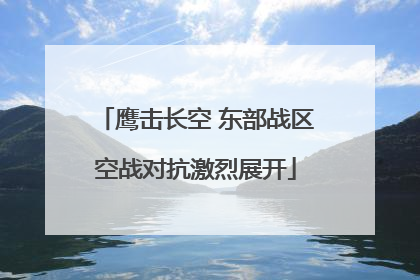 鹰击长空 东部战区空战对抗激烈展开