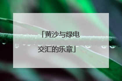 黄沙与绿电交汇的乐章