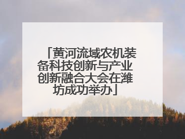 黄河流域农机装备科技创新与产业创新融合大会在潍坊成功举办
