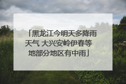 黑龙江今明天多降雨天气 大兴安岭伊春等地部分地区有中雨