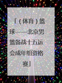 （体育）篮球——北京男篮备战十五运会成年组资格赛