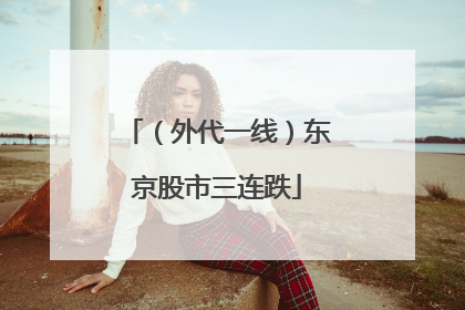 （外代一线）东京股市三连跌