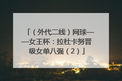 （外代二线）网球——女王杯：拉杜卡努晋级女单八强（2）